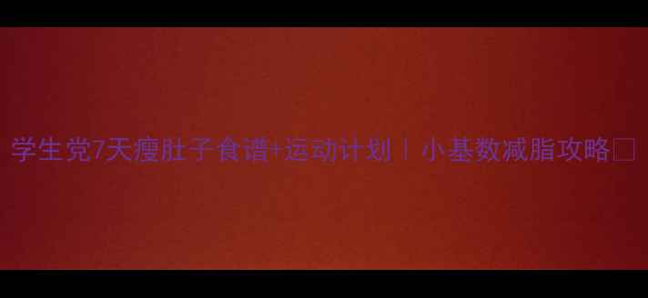 图片 学生党7天瘦肚子食谱+运动计划｜小基数减脂攻略✨