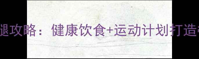 图片 学生党7天瘦腿攻略：健康饮食+运动计划打造筷子腿不反弹