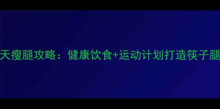 图片 学生党7天瘦腿攻略：健康饮食+运动计划打造筷子腿不反弹2