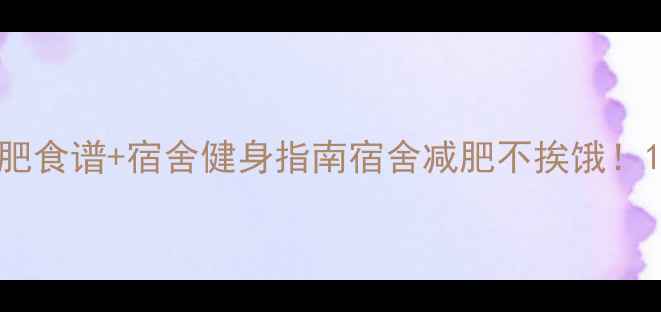 图片 学生党一日三餐减肥食谱+宿舍健身指南宿舍减肥不挨饿！1200大字干货分享1