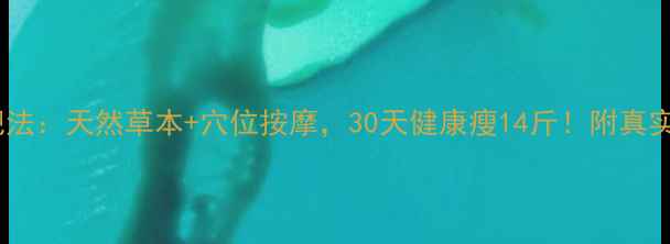 图片 学生党中药减肥法：天然草本+穴位按摩，30天健康瘦14斤！附真实案例+避坑指南
