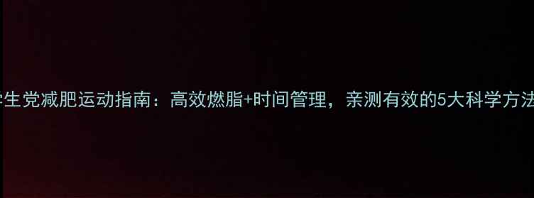 图片 学生党减肥运动指南：高效燃脂+时间管理，亲测有效的5大科学方法2