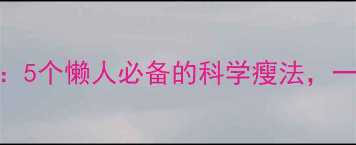 图片 学生党宿舍减肥指南：5个懒人必备的科学瘦法，一个月减重5斤不反弹2