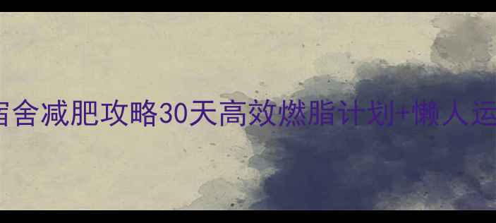 图片 学生党宿舍减肥攻略30天高效燃脂计划+懒人运动清单2