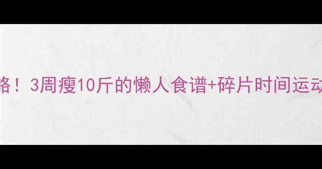 图片 学生党宿舍减肥攻略！3周瘦10斤的懒人食谱+碎片时间运动法（附详细计划）