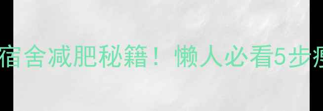 图片 学生党宿舍减肥秘籍！懒人必看5步瘦10斤1