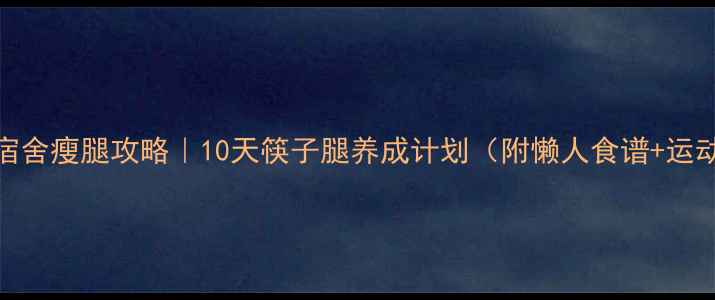 图片 学生党宿舍瘦腿攻略｜10天筷子腿养成计划（附懒人食谱+运动跟练）