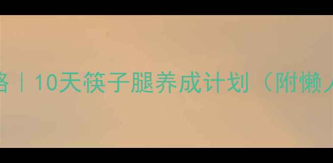 图片 学生党宿舍瘦腿攻略｜10天筷子腿养成计划（附懒人食谱+运动跟练）1