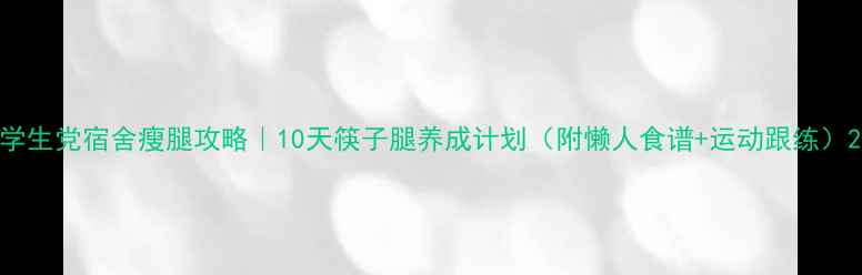 图片 学生党宿舍瘦腿攻略｜10天筷子腿养成计划（附懒人食谱+运动跟练）2