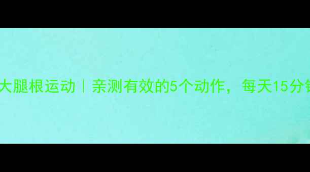 图片 学生党居家瘦大腿根运动｜亲测有效的5个动作，每天15分钟告别假胯宽1
