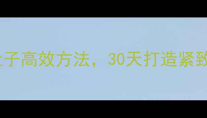 图片 学生党居家瘦腿肚子高效方法，30天打造紧致腰腹+纤细双腿！