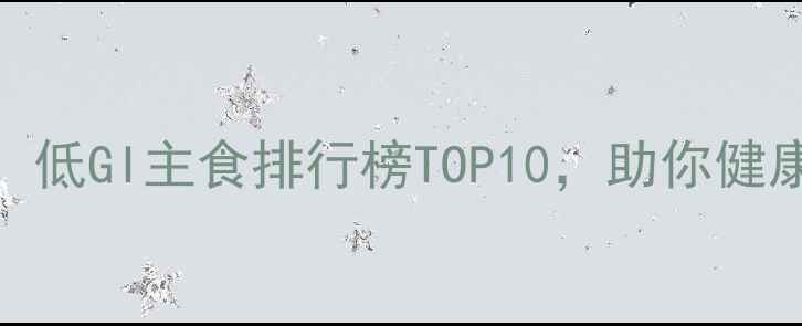 图片 学生党必备！低GI主食排行榜TOP10，助你健康减脂不反弹
