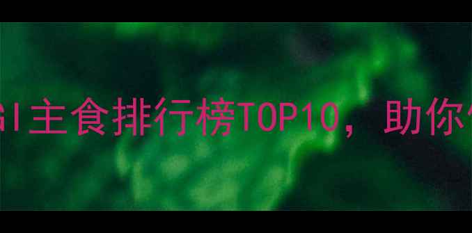 图片 学生党必备！低GI主食排行榜TOP10，助你健康减脂不反弹1