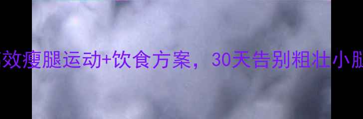 图片 学生党必看！5个高效瘦腿运动+饮食方案，30天告别粗壮小腿（附训练计划表）