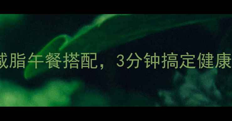 图片 学生党必看！5大黄金减脂午餐搭配，3分钟搞定健康减脂餐（附详细食谱）