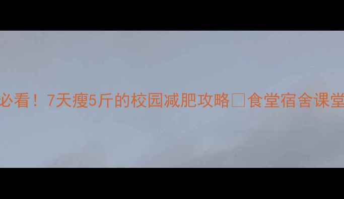 图片 学生党必看！7天瘦5斤的校园减肥攻略✅食堂宿舍课堂全攻略