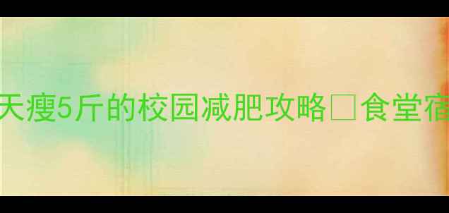 图片 学生党必看！7天瘦5斤的校园减肥攻略✅食堂宿舍课堂全攻略2