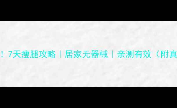 图片 学生党必看！7天瘦腿攻略｜居家无器械｜亲测有效（附真人对比图）