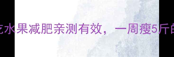 图片 学生党必看！吃水果减肥亲测有效，一周瘦5斤的秘诀在这了✨