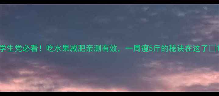 图片 学生党必看！吃水果减肥亲测有效，一周瘦5斤的秘诀在这了✨1