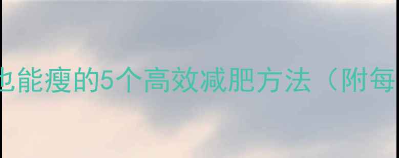 图片 学生党必看！学校宿舍也能瘦的5个高效减肥方法（附每日饮食计划+运动指南）