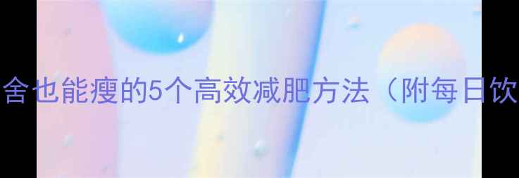 图片 学生党必看！学校宿舍也能瘦的5个高效减肥方法（附每日饮食计划+运动指南）2