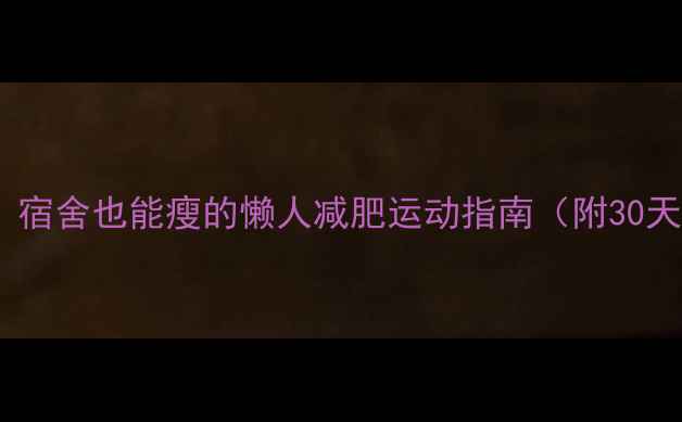 图片 学生党必看！宿舍也能瘦的懒人减肥运动指南（附30天跟练计划）1