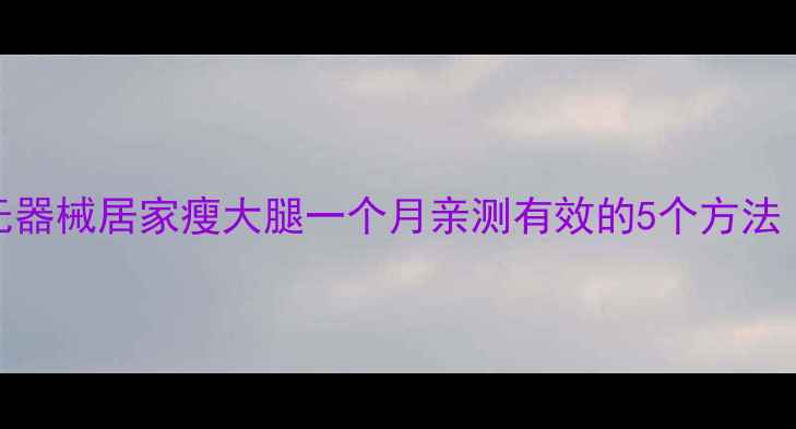 图片 学生党必看！无器械居家瘦大腿一个月亲测有效的5个方法（附运动视频）