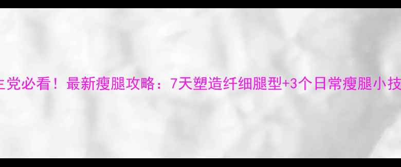 图片 学生党必看！最新瘦腿攻略：7天塑造纤细腿型+3个日常瘦腿小技巧1