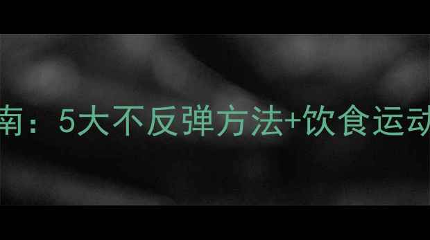 图片 学生党科学减肥指南：5大不反弹方法+饮食运动计划表（附干货）