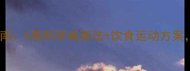 图片 学生党高效减肥指南：5周科学减脂法+饮食运动方案，月减10斤不反弹1