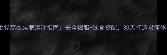 图片 学生党高效减肥运动指南：安全燃脂+饮食搭配，30天打造易瘦体质1