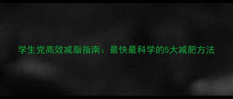 图片 学生党高效减脂指南：最快最科学的5大减肥方法