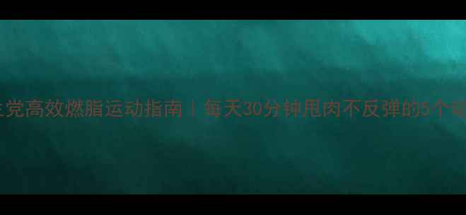 图片 学生党高效燃脂运动指南｜每天30分钟甩肉不反弹的5个动作1
