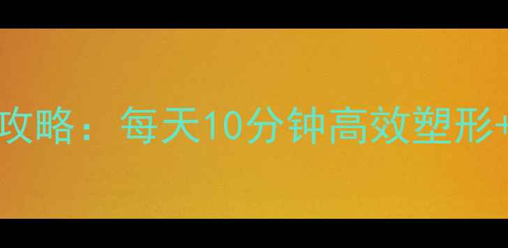 图片 学生减肚腩科学攻略：每天10分钟高效塑形+饮食调整全指南