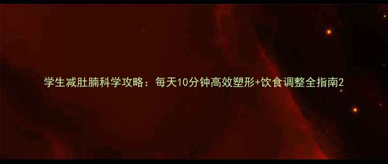 图片 学生减肚腩科学攻略：每天10分钟高效塑形+饮食调整全指南2