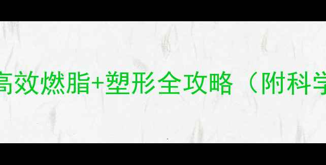 图片 学生瘦全身计划：高效燃脂+塑形全攻略（附科学饮食+运动方案）1