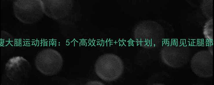 图片 学生瘦大腿运动指南：5个高效动作+饮食计划，两周见证腿部线条2
