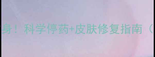 图片 安全减肥不伤身！科学停药+皮肤修复指南（附真实案例）