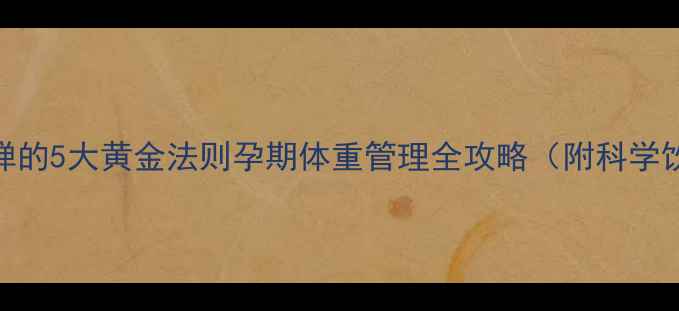 图片 安全减肥不反弹的5大黄金法则孕期体重管理全攻略（附科学饮食运动方案）