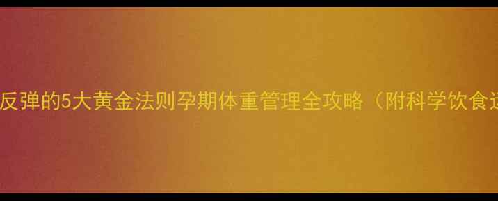 图片 安全减肥不反弹的5大黄金法则孕期体重管理全攻略（附科学饮食运动方案）1
