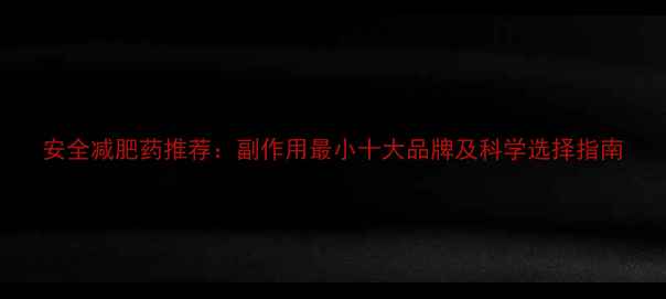 图片 安全减肥药推荐：副作用最小十大品牌及科学选择指南