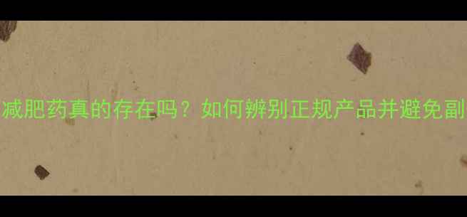 图片 安全减肥药真的存在吗？如何辨别正规产品并避免副作用