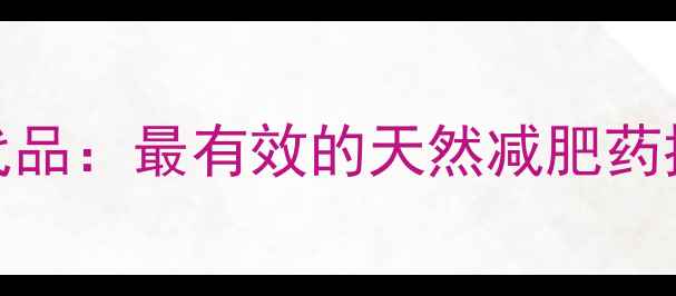 图片 安非他命替代品：最有效的天然减肥药推荐及副作用