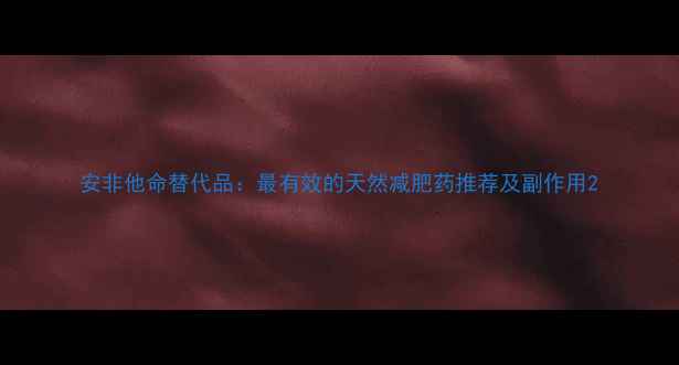 图片 安非他命替代品：最有效的天然减肥药推荐及副作用2