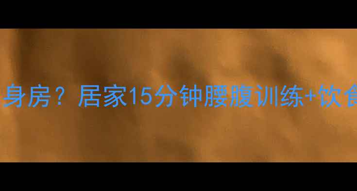 图片 宝子们！想拥有马甲线却怕去健身房？居家15分钟腰腹训练+饮食攻略，一个月腰围小10cm！💃2