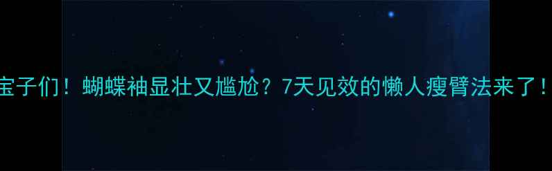 图片 宝子们！蝴蝶袖显壮又尴尬？7天见效的懒人瘦臂法来了！