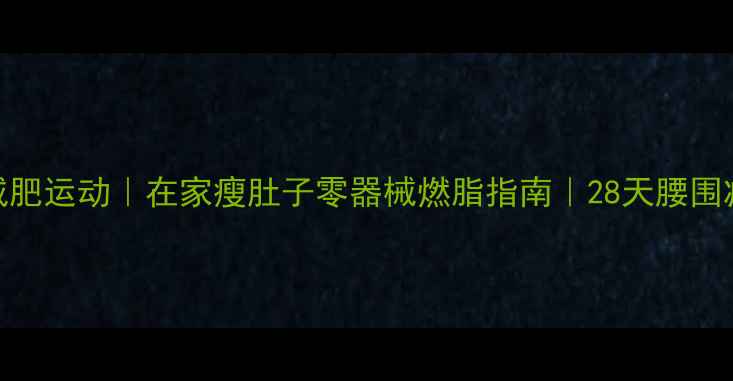 图片 室内减肥运动｜在家瘦肚子零器械燃脂指南｜28天腰围减8cm1