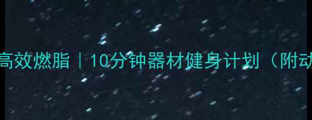 图片 室内女生高效燃脂｜10分钟器材健身计划（附动作图解）