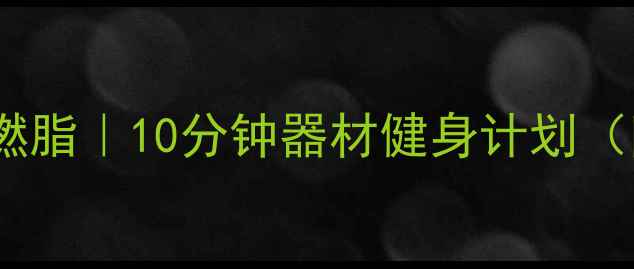 图片 室内女生高效燃脂｜10分钟器材健身计划（附动作图解）1